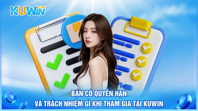 Kuwin Điều Khoản Điều Kiện Bạn có quyền hạn và trách nhiệm gì khi tham gia tại Kuwin