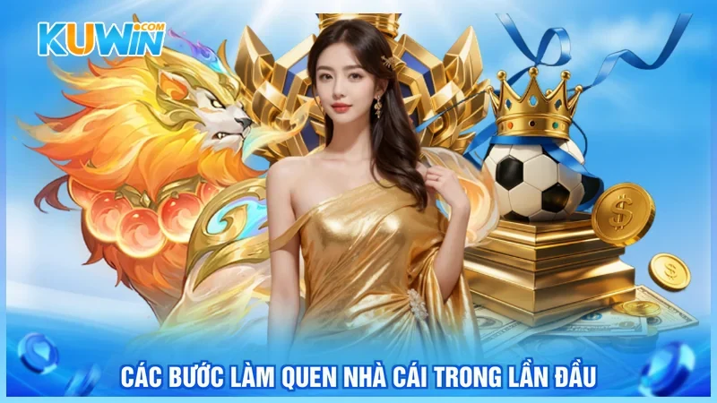 Các bước làm quen nhà cái trong lần đầu Các bước làm quen nhà cái trong lần đầu
