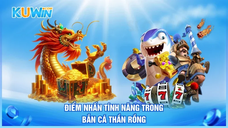 Kuwin Bắn Cá Thần Rồng Điểm nhấn tính năng trong Bắn Cá Thần Rồng