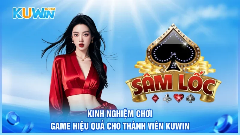 Kuwin Sâm lốc Kinh nghiệm chơi game hiệu quả cho thành viên Kuwin