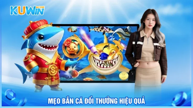 Kuwin Bắn cá nổ hũ Mẹo bắn cá đổi thưởng hiệu quả