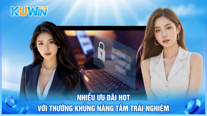 Kuwin Đăng nhập Kuwin Nhiều ưu đãi hot với thưởng khủng nâng tầm trải nghiệm