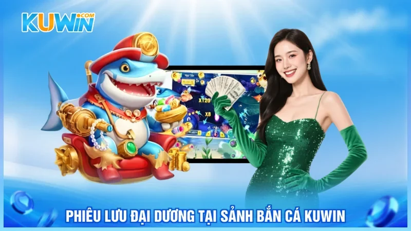 Phiêu lưu đại dương tại sảnh bắn cá KUWIN Phiêu lưu đại dương tại sảnh bắn cá KUWIN