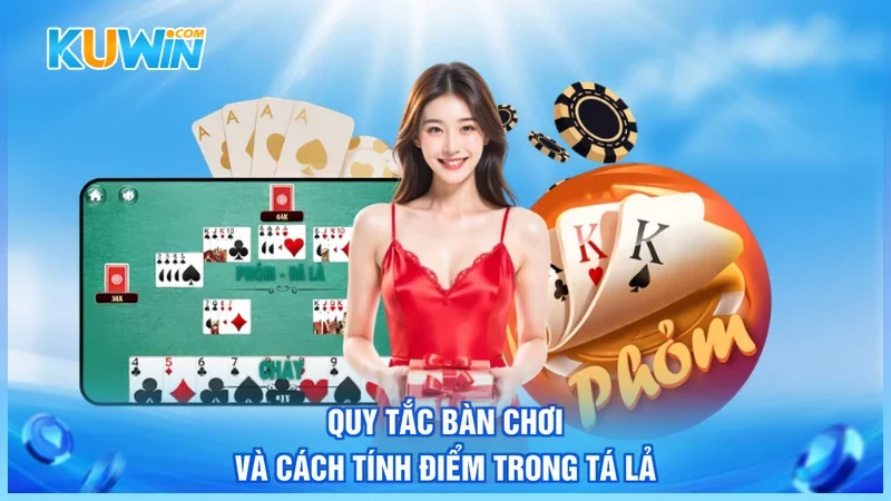 Kuwin Phỏm Tá Lả Quy tắc bàn chơi và cách tính điểm trong Tá Lả