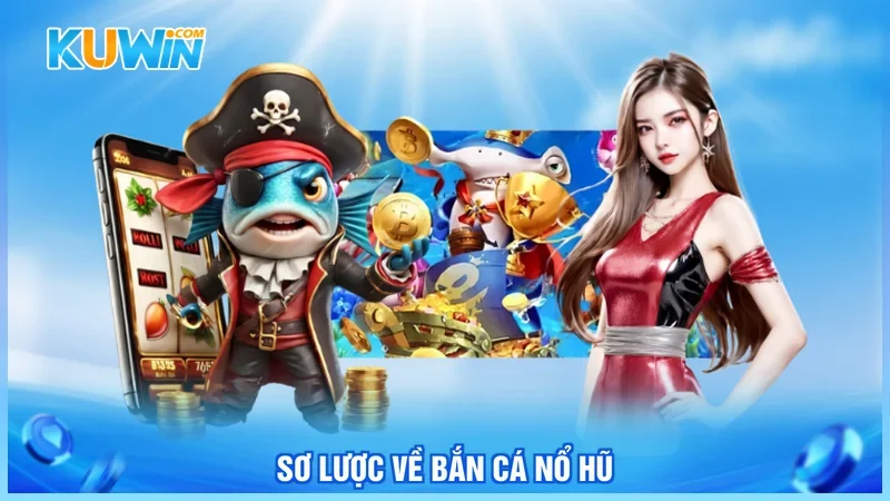 Kuwin Bắn cá nổ hũ Sơ lược về bắn cá nổ hũ