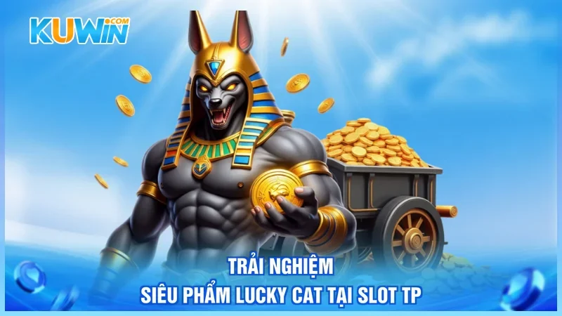 Kuwin TP nổ hũ Trải nghiệm siêu phẩm Lucky Cat tại Slot TP
