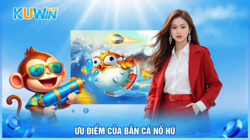 Kuwin Bắn cá nổ hũ Ưu điểm của bắn cá nổ hũ
