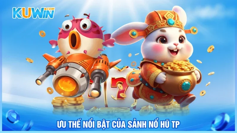 Kuwin TP nổ hũ Ưu thế nổi bật của sảnh nổ hũ TP